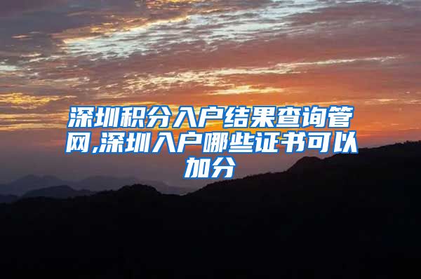 深圳积分入户结果查询管网,深圳入户哪些证书可以加分