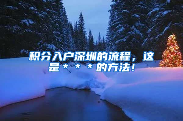 积分入户深圳的流程，这是＊＊＊的方法！