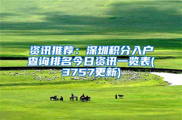 资讯推荐：深圳积分入户查询排名今日资讯一览表(3757更新)