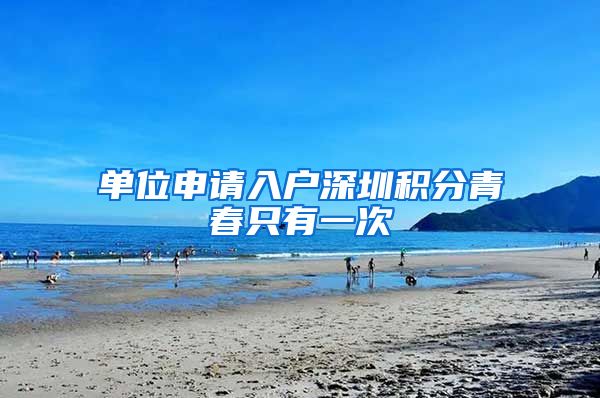 单位申请入户深圳积分青春只有一次