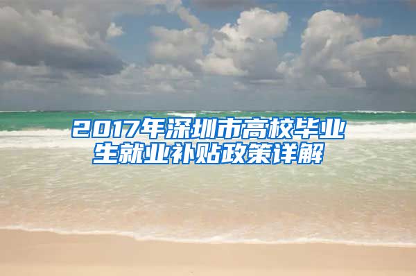 2017年深圳市高校毕业生就业补贴政策详解