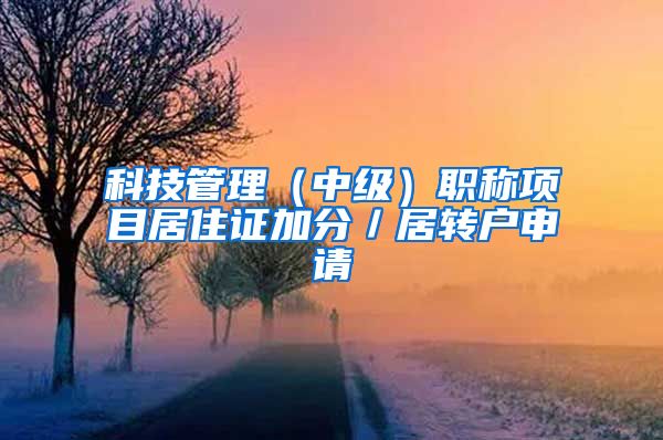 科技管理（中级）职称项目居住证加分／居转户申请