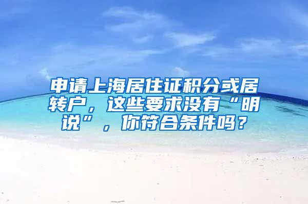 申请上海居住证积分或居转户，这些要求没有“明说”，你符合条件吗？