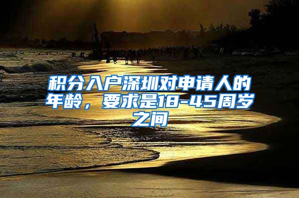 积分入户深圳对申请人的年龄，要求是18-45周岁之间