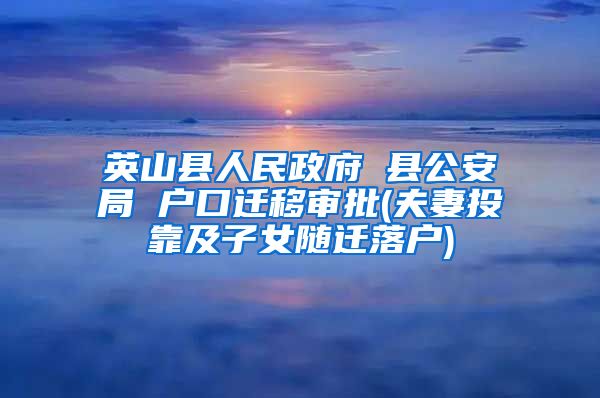 英山县人民政府 县公安局 户口迁移审批(夫妻投靠及子女随迁落户)
