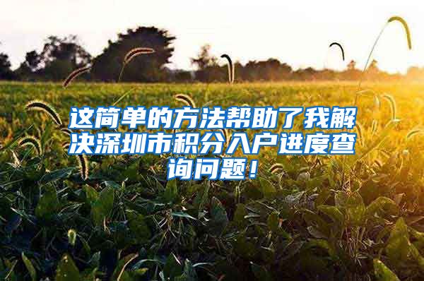 这简单的方法帮助了我解决深圳市积分入户进度查询问题！