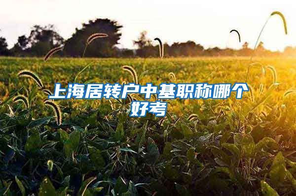 上海居转户中基职称哪个好考