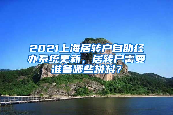 2021上海居转户自助经办系统更新，居转户需要准备哪些材料？