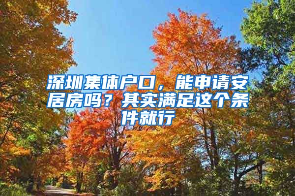 深圳集体户口，能申请安居房吗？其实满足这个条件就行