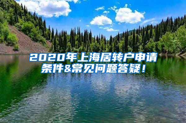 2020年上海居转户申请条件&常见问题答疑！