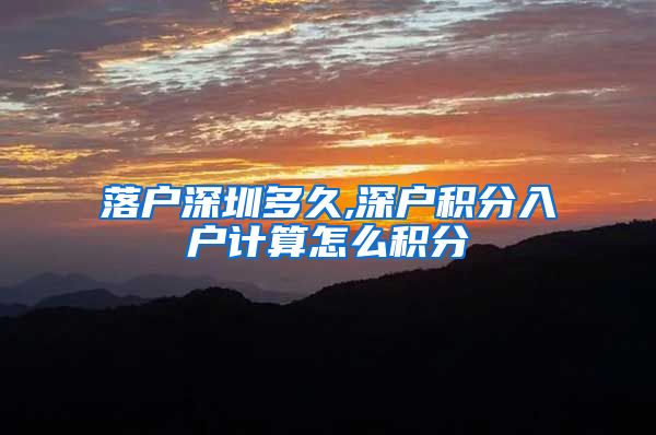 落户深圳多久,深户积分入户计算怎么积分