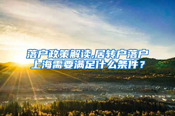 落户政策解读,居转户落户上海需要满足什么条件？