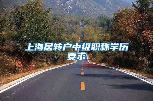 上海居转户中级职称学历要求
