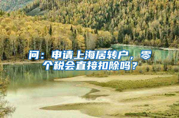 问：申请上海居转户，零个税会直接扣除吗？