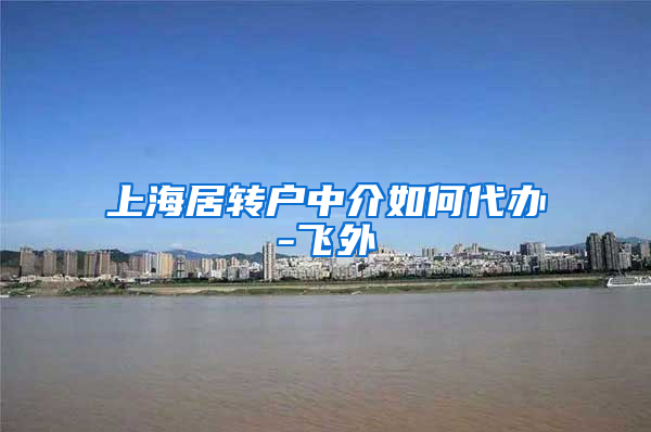 上海居转户中介如何代办-飞外