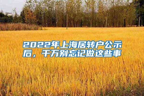 2022年上海居转户公示后，千万别忘记做这些事
