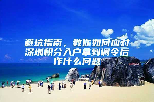 避坑指南，教你如何应对深圳积分入户拿到调令后作什么问题