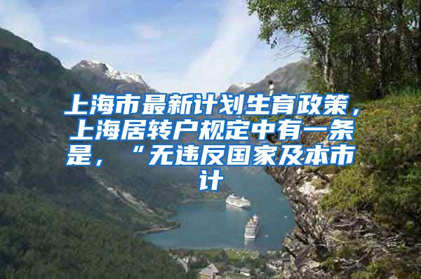 上海市最新计划生育政策，上海居转户规定中有一条是，“无违反国家及本市计
