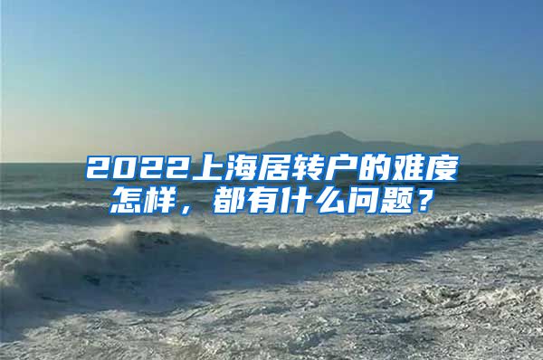 2022上海居转户的难度怎样，都有什么问题？