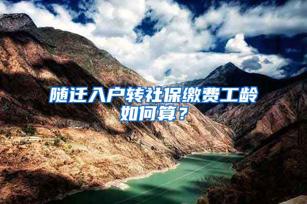 随迁入户转社保缴费工龄如何算？