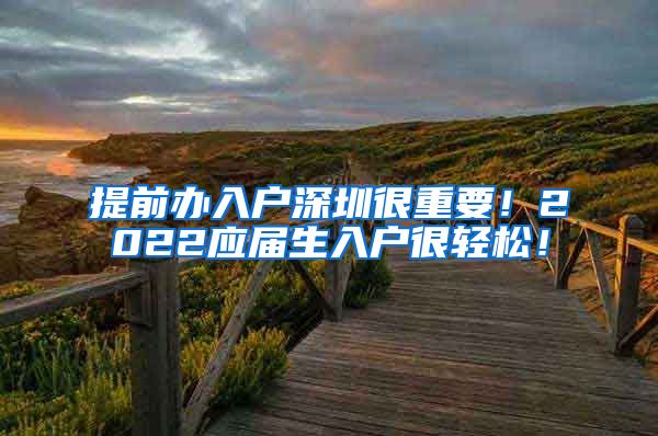 提前办入户深圳很重要！2022应届生入户很轻松！