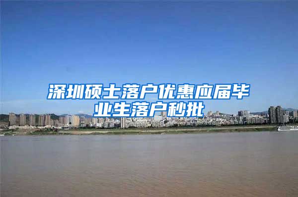 深圳硕士落户优惠应届毕业生落户秒批