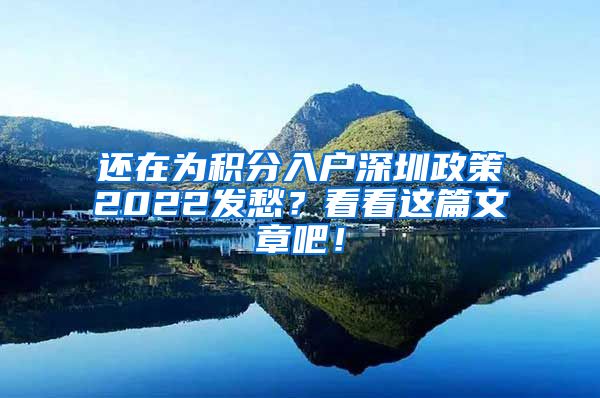 还在为积分入户深圳政策2022发愁？看看这篇文章吧！