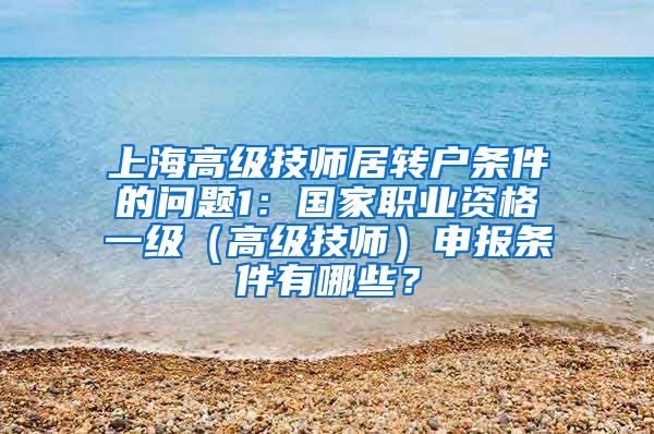 上海高级技师居转户条件的问题1：国家职业资格一级（高级技师）申报条件有哪些？