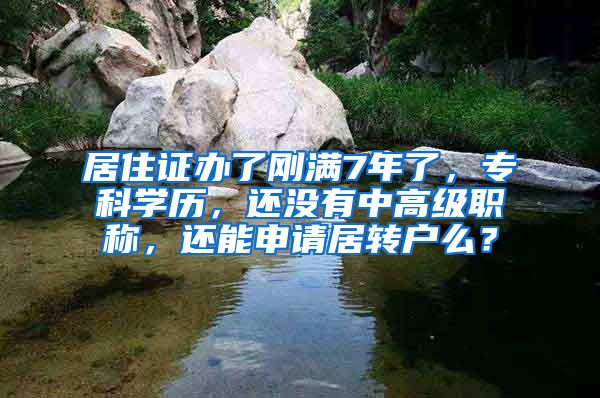 居住证办了刚满7年了，专科学历，还没有中高级职称，还能申请居转户么？