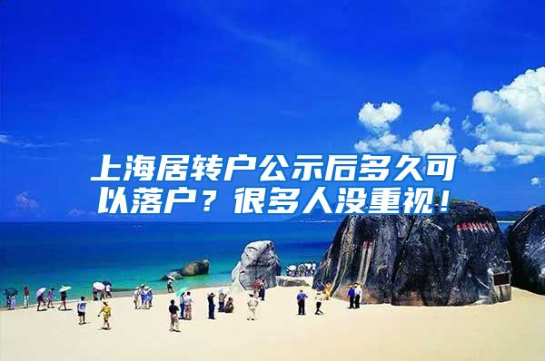 上海居转户公示后多久可以落户？很多人没重视！