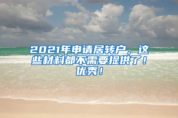 2021年申请居转户，这些材料都不需要提供了！优秀！