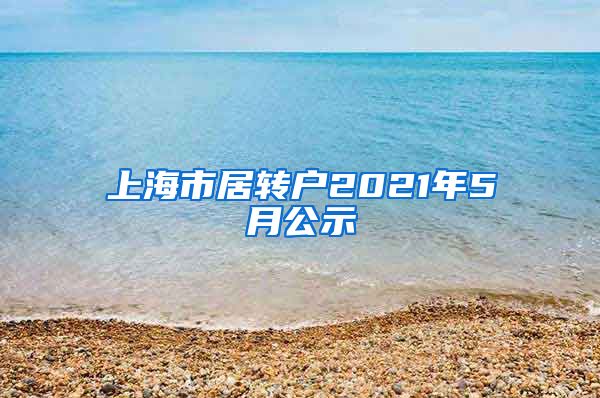 上海市居转户2021年5月公示