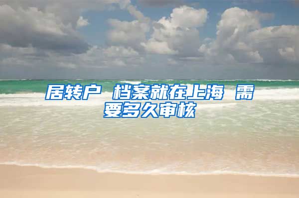 居转户 档案就在上海 需要多久审核