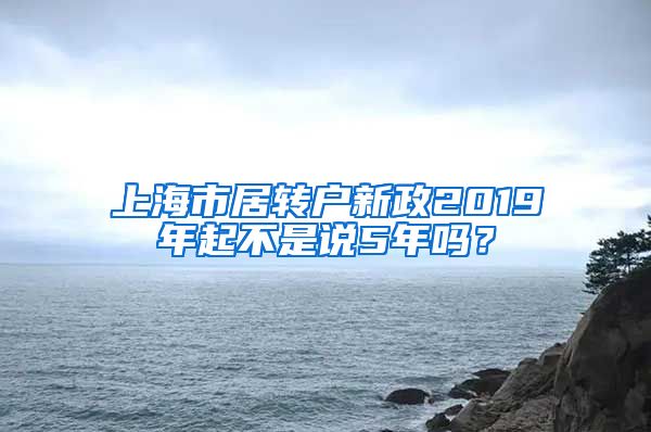 上海市居转户新政2019年起不是说5年吗？