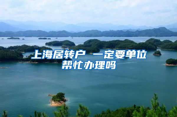 上海居转户 一定要单位帮忙办理吗