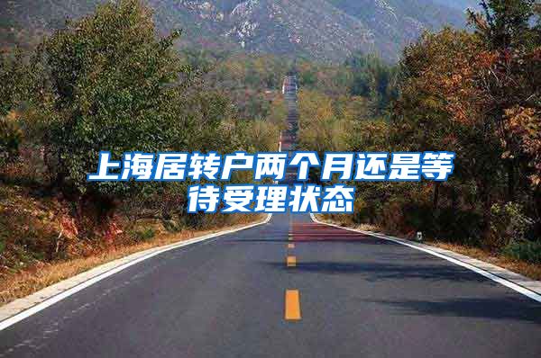 上海居转户两个月还是等待受理状态
