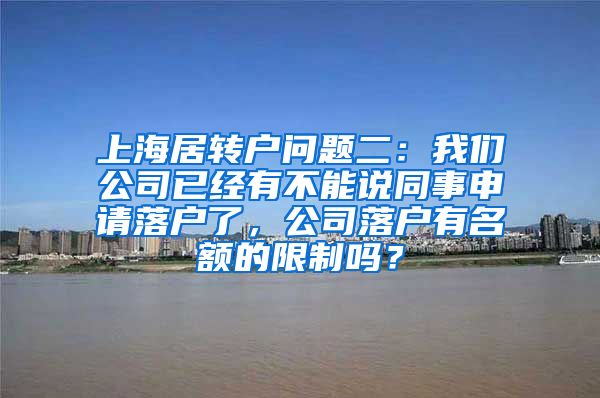上海居转户问题二：我们公司已经有不能说同事申请落户了，公司落户有名额的限制吗？