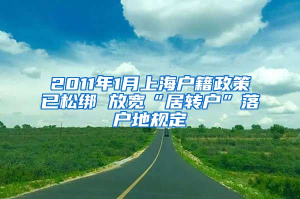 2011年1月上海户籍政策已松绑 放宽“居转户”落户地规定