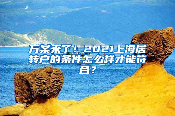 方案来了！2021上海居转户的条件怎么样才能符合？