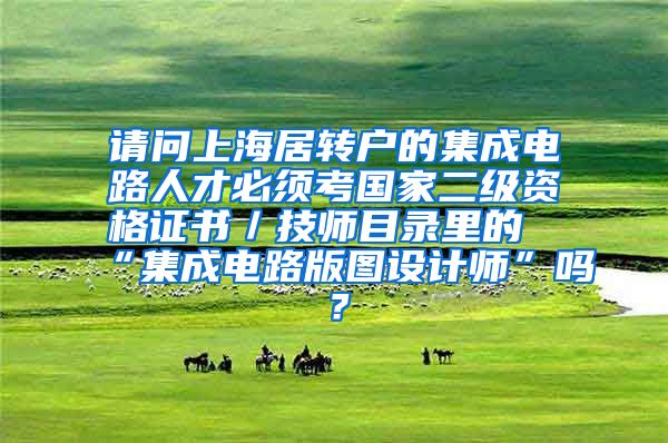 请问上海居转户的集成电路人才必须考国家二级资格证书／技师目录里的“集成电路版图设计师”吗？