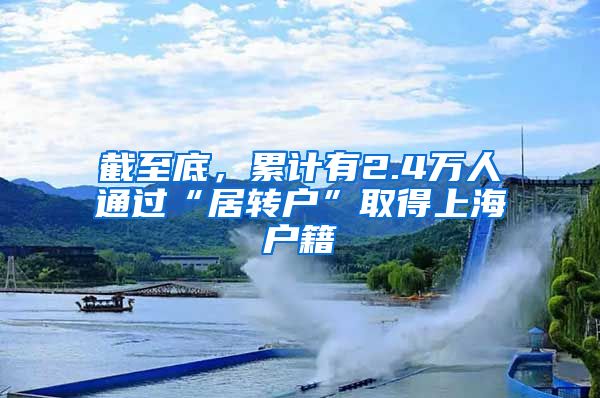 截至底，累计有2.4万人通过“居转户”取得上海户籍