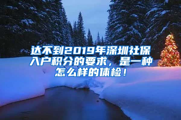 达不到2019年深圳社保入户积分的要求，是一种怎么样的体检！