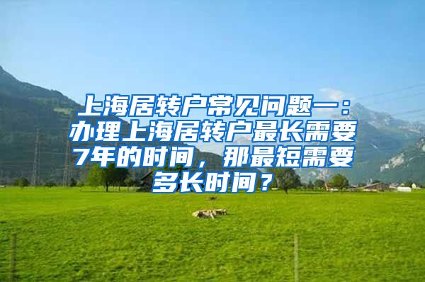上海居转户常见问题一：办理上海居转户最长需要7年的时间，那最短需要多长时间？