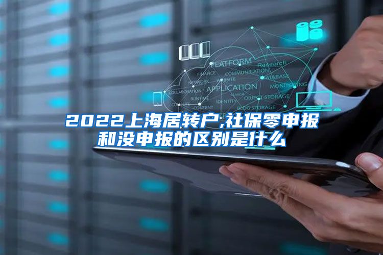 2022上海居转户,社保零申报和没申报的区别是什么