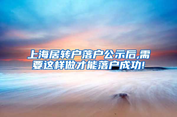 上海居转户落户公示后,需要这样做才能落户成功!