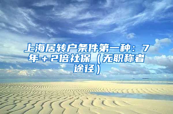 上海居转户条件第一种：7年＋2倍社保（无职称者途径）
