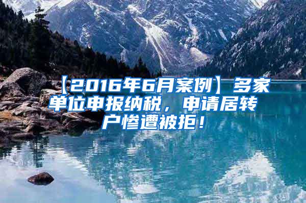 【2016年6月案例】多家单位申报纳税，申请居转户惨遭被拒！
