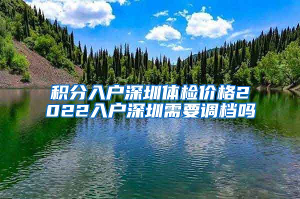 积分入户深圳体检价格2022入户深圳需要调档吗