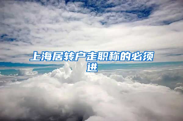 上海居转户走职称的必须进