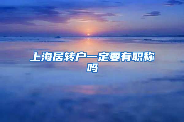 上海居转户一定要有职称吗